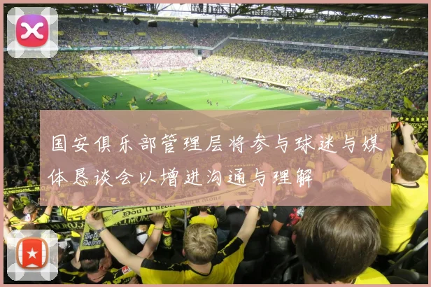 国安俱乐部管理层将参与球迷与媒体恳谈会以增进沟通与理解