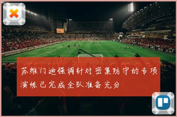 苏维门迪强调针对密集防守的专项演练已完成全队准备充分