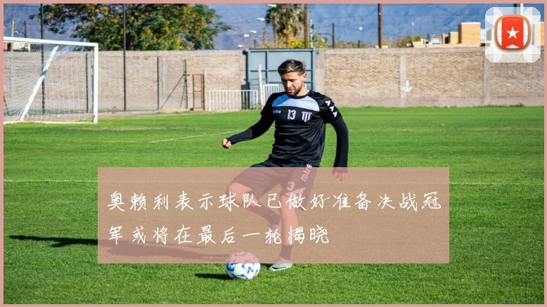 奥赖利表示球队已做好准备决战冠军或将在最后一轮揭晓