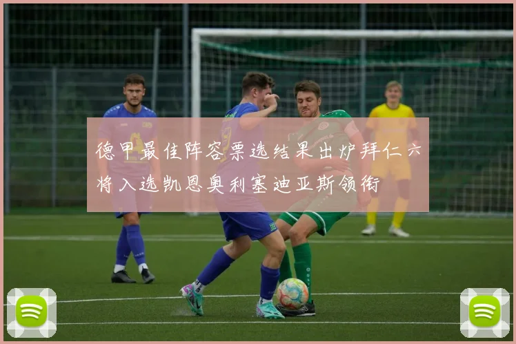 德甲最佳阵容票选结果出炉拜仁六将入选凯恩奥利塞迪亚斯领衔