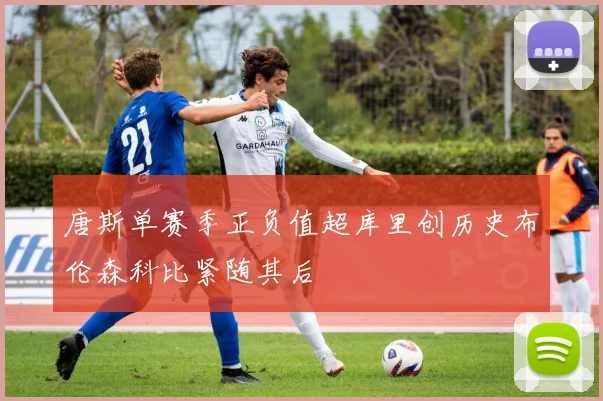唐斯单赛季正负值超库里创历史布伦森科比紧随其后