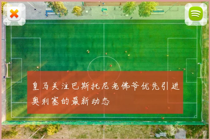 皇马关注巴斯托尼老佛爷优先引进奥利塞的最新动态