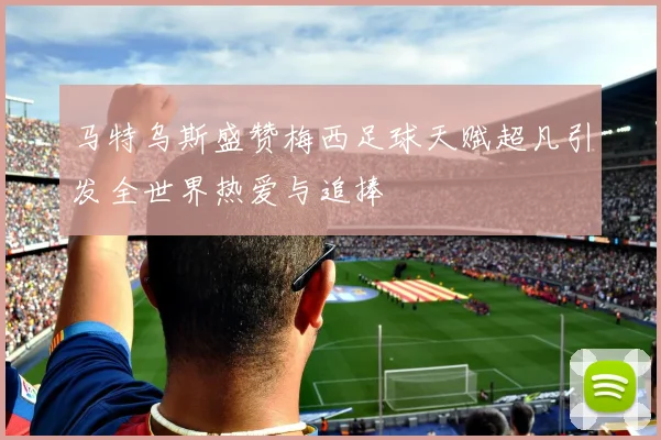 马特乌斯盛赞梅西足球天赋超凡引发全世界热爱与追捧