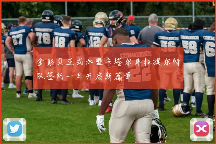 金彭贝正式加盟卡塔尔库拉提尔特队签约一年开启新篇章